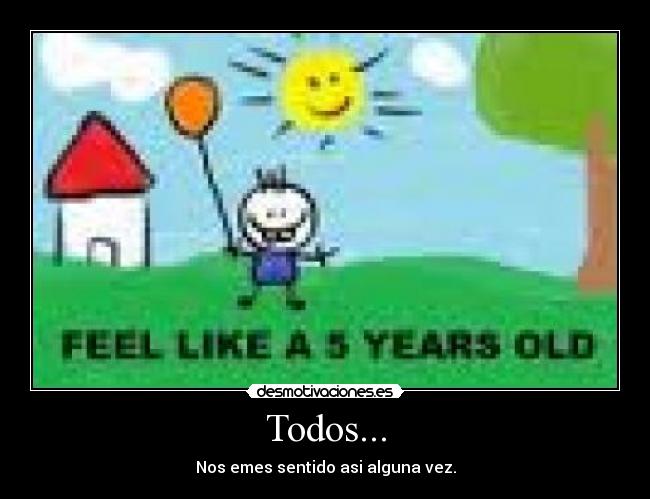 Todos... - Nos emes sentido asi alguna vez.