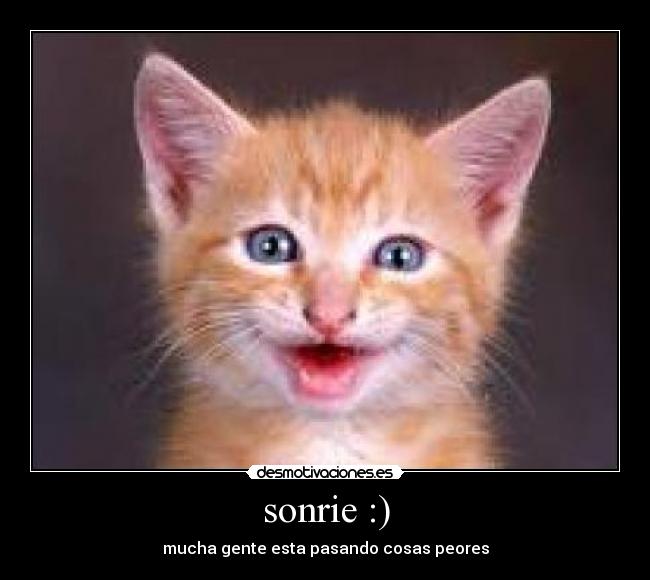 sonrie :) - mucha gente esta pasando cosas peores