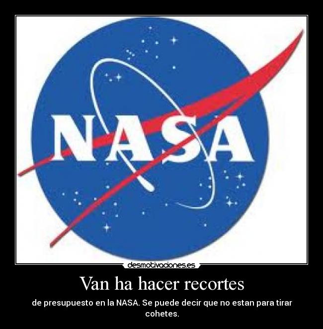 Van ha hacer recortes - de presupuesto en la NASA. Se puede decir que no estan para tirar cohetes.