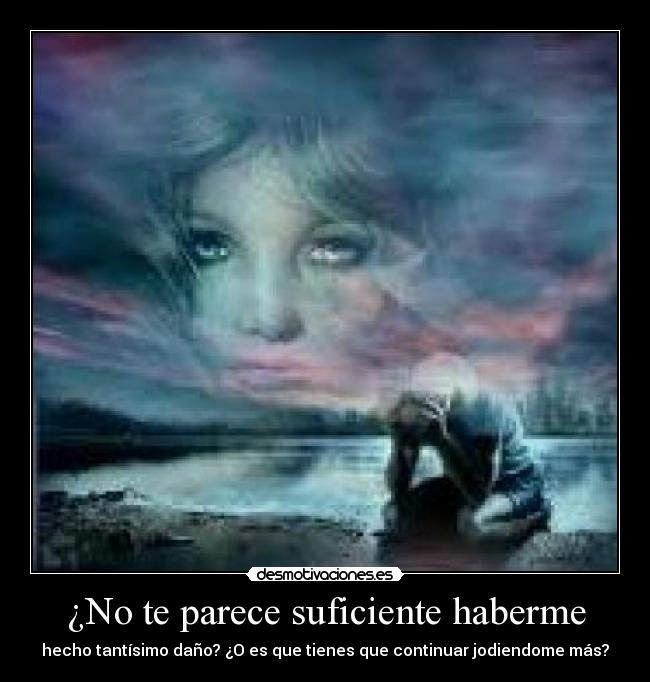 ¿No te parece suficiente haberme -