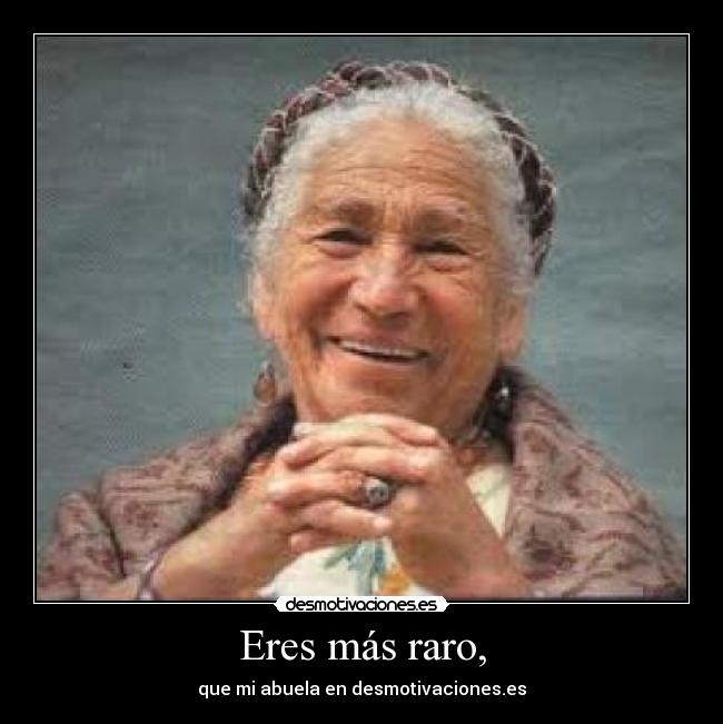 Eres más raro, - que mi abuela en desmotivaciones.es