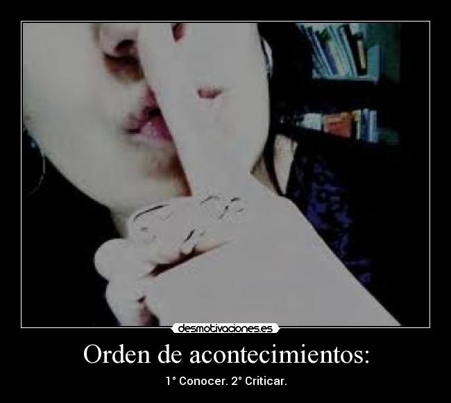 Orden de acontecimientos: - 1° Conocer. 2° Criticar.