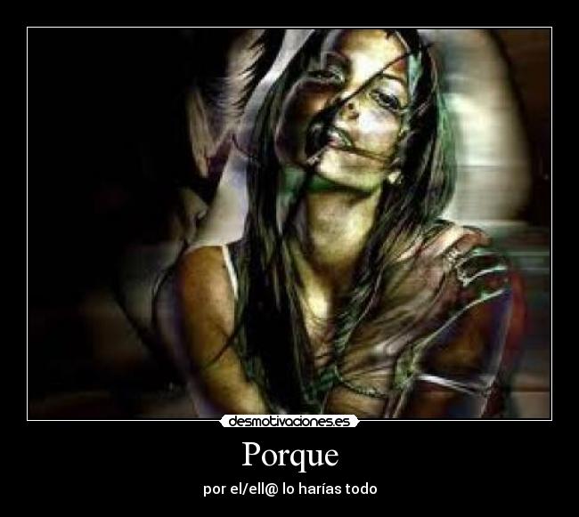 Porque - por el/ell@ lo harías todo