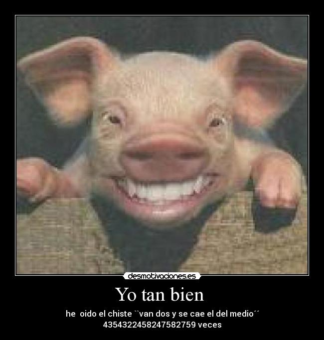 Yo tan bien - he oido el chiste ``van dos y se cae el del medio´´ 4354322458247582759 veces