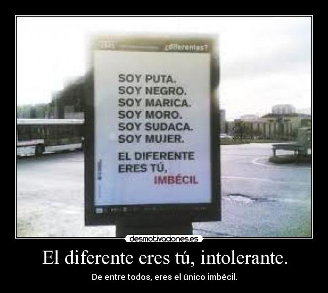 El diferente eres tú, intolerante. -
