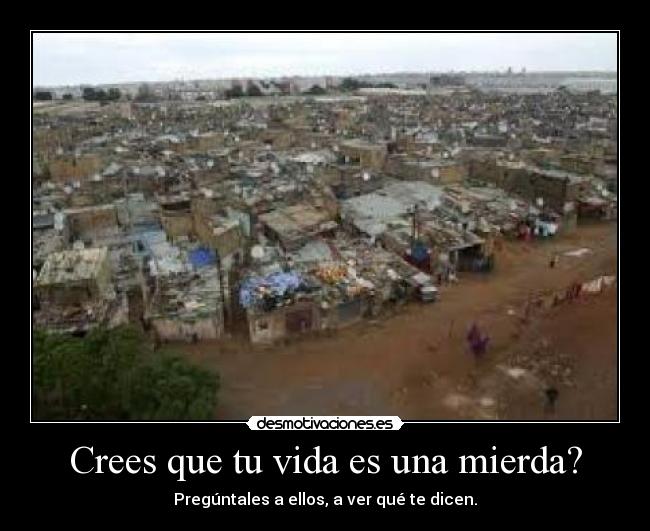 Crees que tu vida es una mierda? -