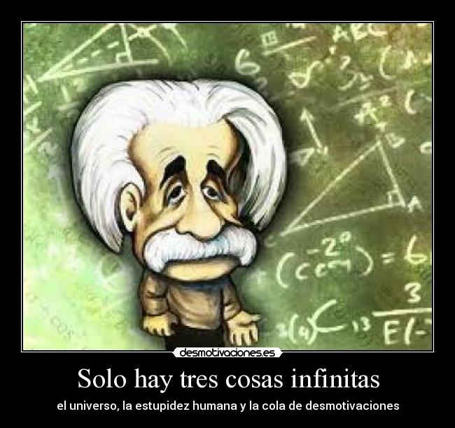 Solo hay tres cosas infinitas - el universo, la estupidez humana y la cola de desmotivaciones
