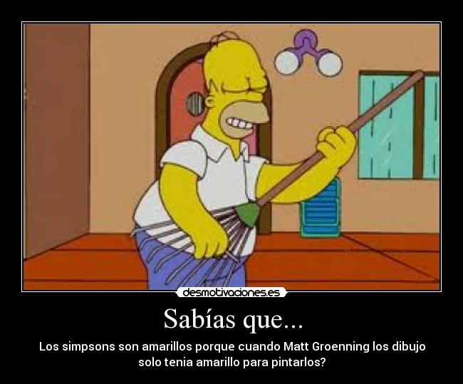 Sabías que... - Los simpsons son amarillos porque cuando Matt Groenning los dibujo
solo tenia amarillo para pintarlos?