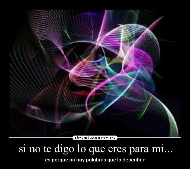 si no te digo lo que eres para mi... - es porque no hay palabras que lo describan