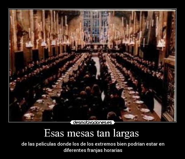 Esas mesas tan largas - de las peliculas donde los de los extremos bien podrían estar en
diferentes franjas horarias
