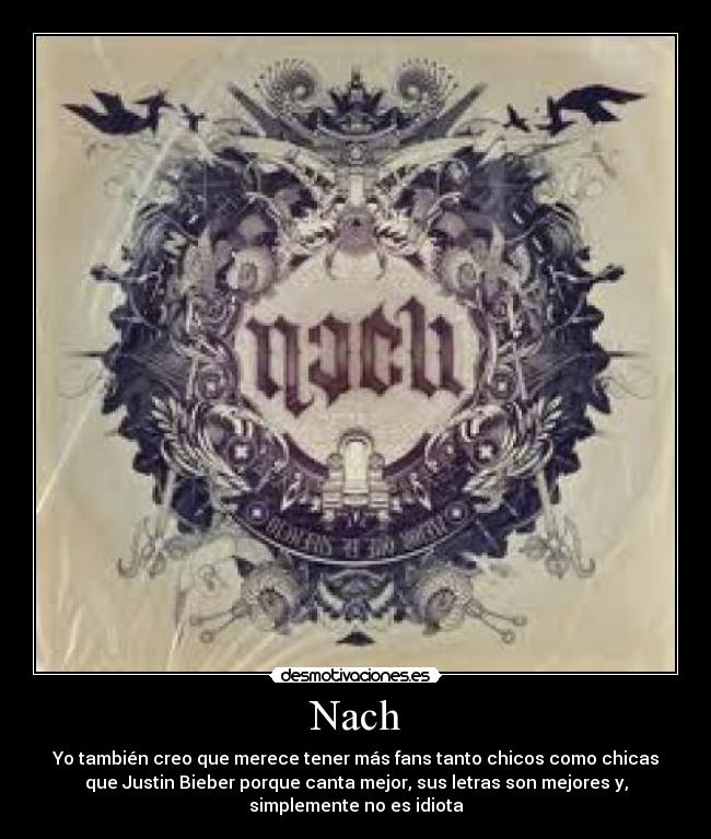 Nach - Yo también creo que merece tener más fans tanto chicos como chicas
que Justin Bieber porque canta mejor, sus letras son mejores y,
simplemente no es idiota