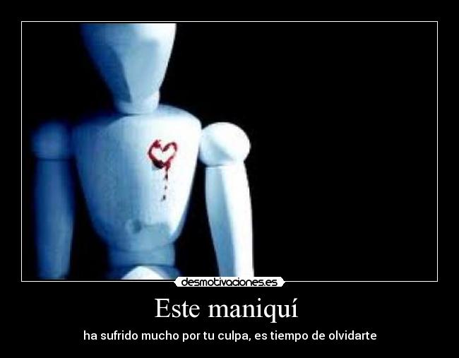 Este maniquí - ha sufrido mucho por tu culpa, es tiempo de olvidarte