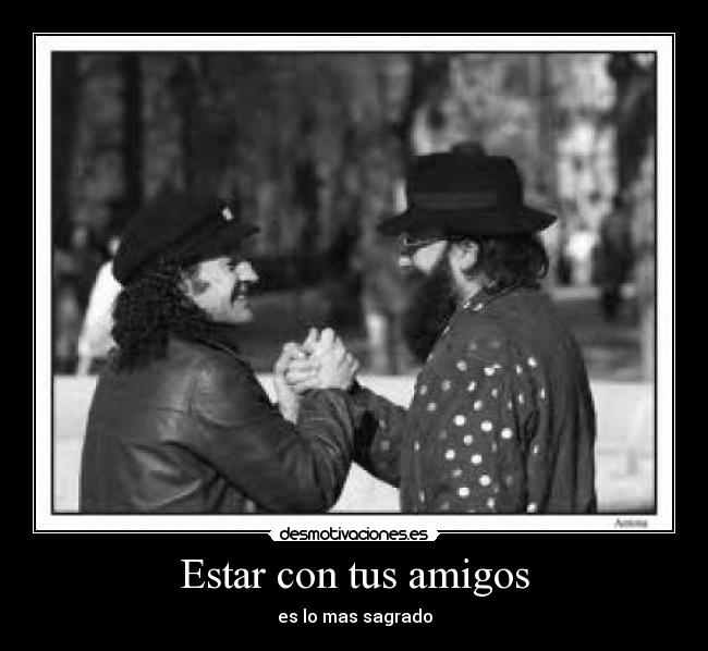 Estar con tus amigos - es lo mas sagrado