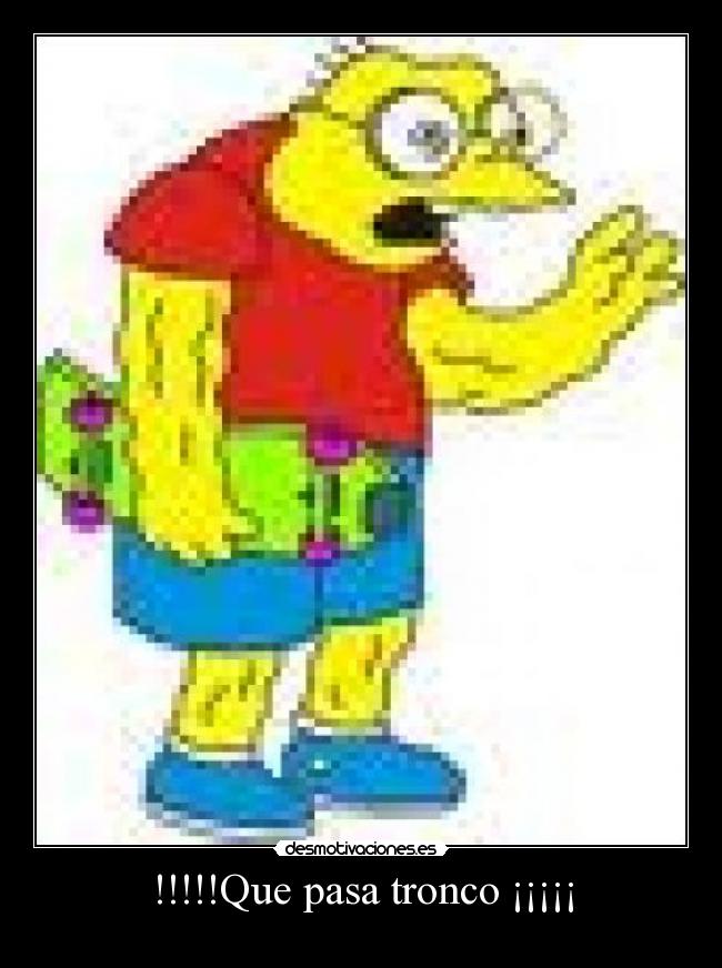 !!!!!Que pasa tronco ¡¡¡¡¡ -