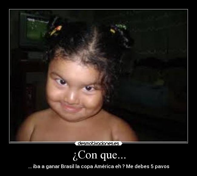 ¿Con que... - ... iba a ganar Brasil la copa América eh ? Me debes 5 pavos