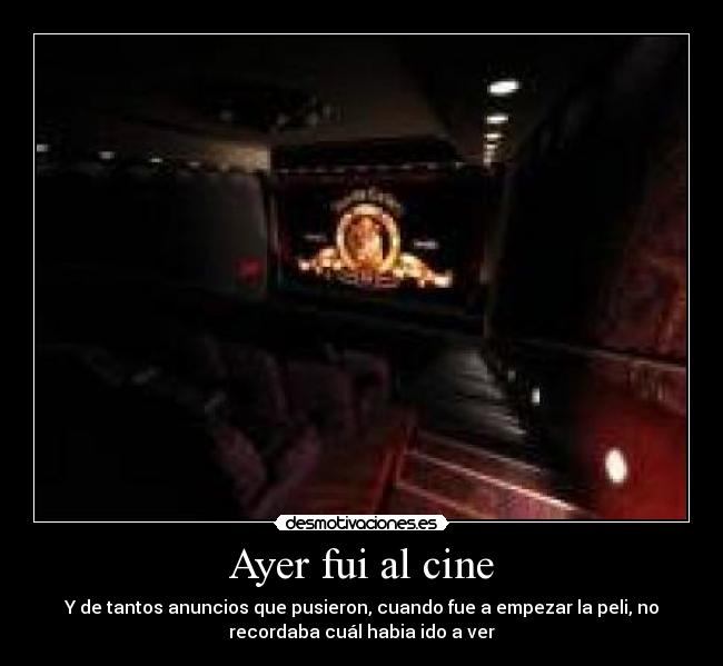 Ayer fui al cine - Y de tantos anuncios que pusieron, cuando fue a empezar la peli, no
recordaba cuál habia ido a ver