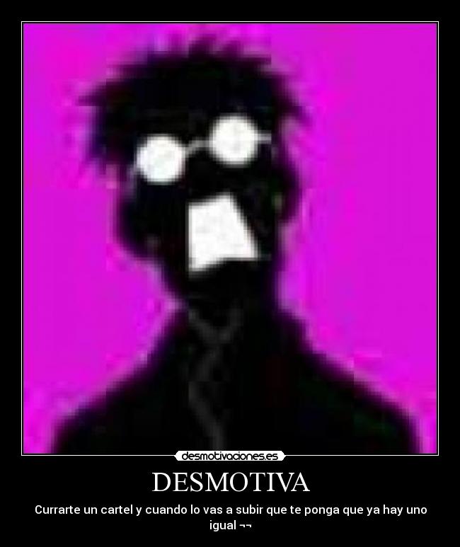 DESMOTIVA - Currarte un cartel y cuando lo vas a subir que te ponga que ya hay uno igual ¬¬