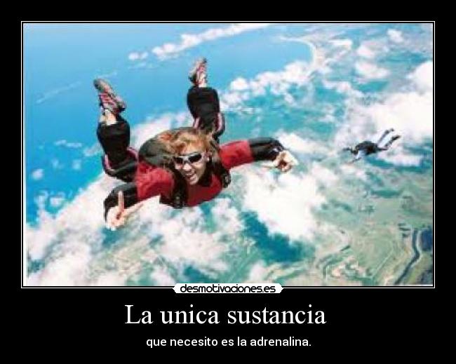 La unica sustancia - que necesito es la adrenalina.