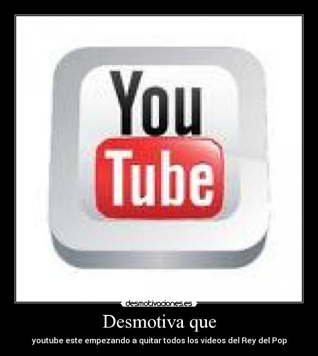 Desmotiva que - youtube este empezando a quitar todos los videos del Rey del Pop
