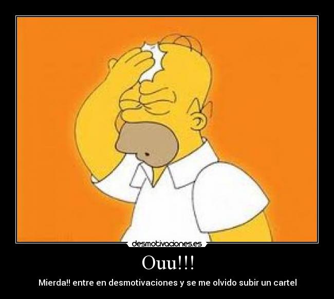 Ouu!!! - Mierda!! entre en desmotivaciones y se me olvido subir un cartel