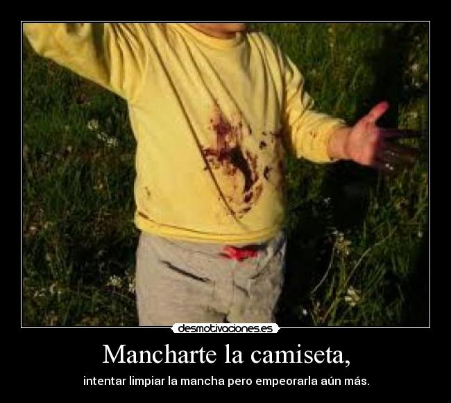 Mancharte la camiseta, - intentar limpiar la mancha pero empeorarla aún más.