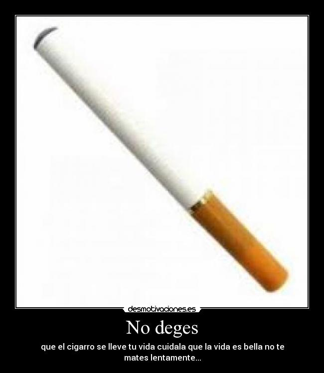 No deges - que el cigarro se lleve tu vida cuidala que la vida es bella no te mates lentamente...