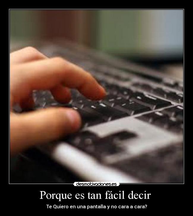 Porque es tan fácil decir - Te Quiero en una pantalla y no cara a cara?