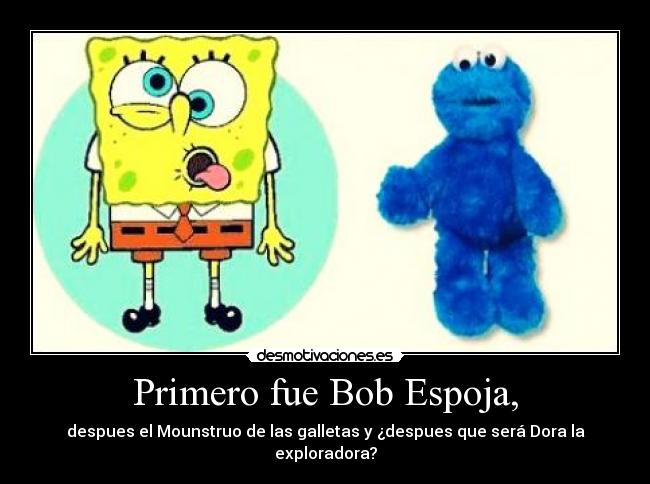 Primero fue Bob Espoja, - despues el Mounstruo de las galletas y ¿despues que será Dora la exploradora?