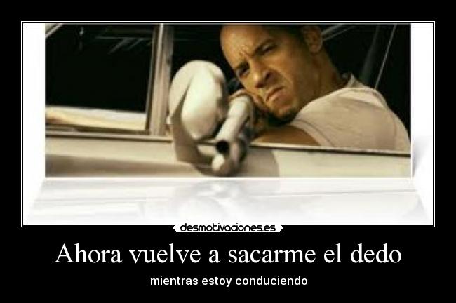 Ahora vuelve a sacarme el dedo - mientras estoy conduciendo
