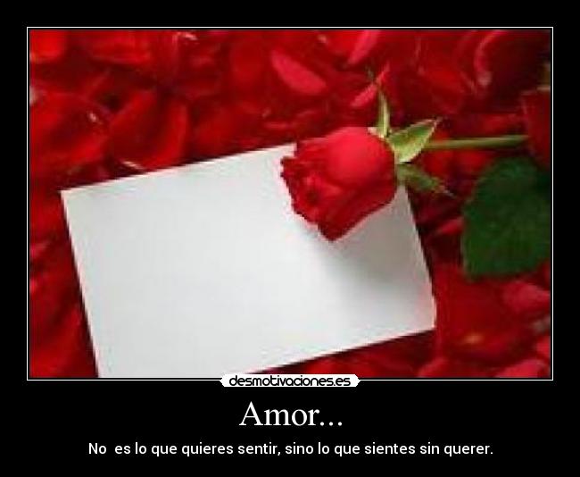 Amor... - No es lo que quieres sentir, sino lo que sientes sin querer.