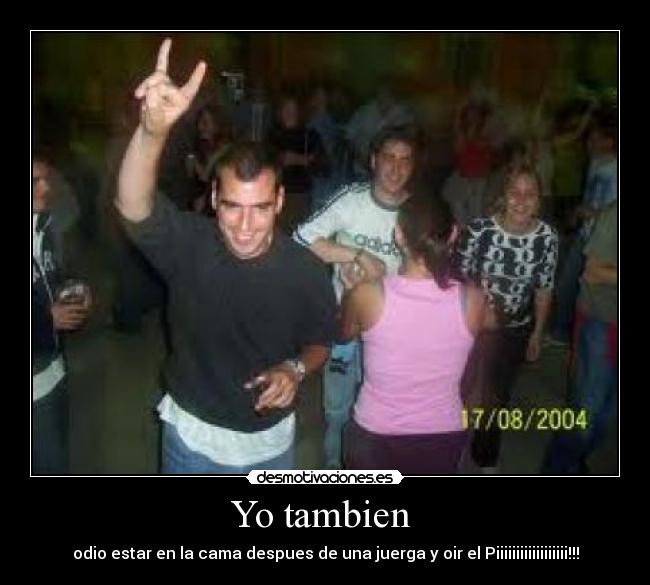 Yo tambien - odio estar en la cama despues de una juerga y oir el Piiiiiiiiiiiiiiiiii!!!