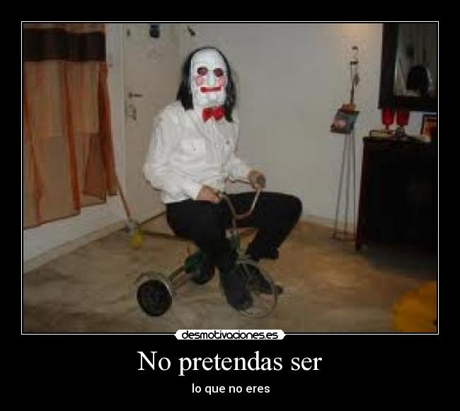 No pretendas ser - lo que no eres