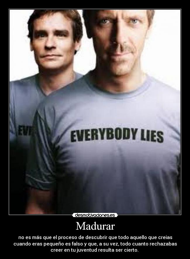Madurar - no es más que el proceso de descubrir que todo aquello que creias
cuando eras pequeño es falso y que, a su vez, todo cuanto rechazabas
creer en tu juventud resulta ser cierto. 