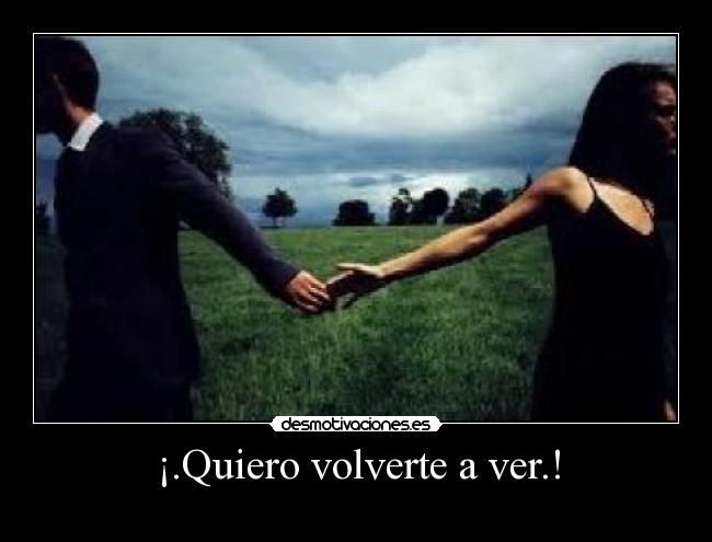 ¡.Quiero volverte a ver.! -
