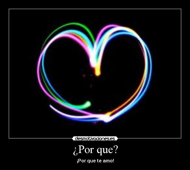 ¿Por que? - ¡Por que te amo!