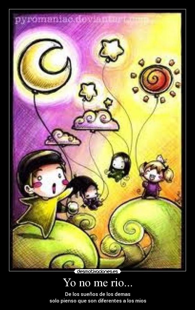 Yo no me rio... - De los sueños de los demas
solo pienso que son diferentes a los mios
