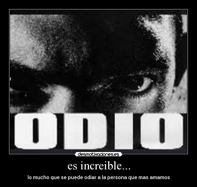 es increible... - lo mucho que se puede odiar a la persona que mas amamos