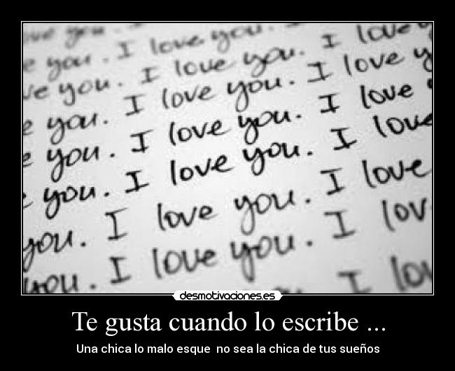 Te gusta cuando lo escribe ... - Una chica lo malo esque no sea la chica de tus sueños