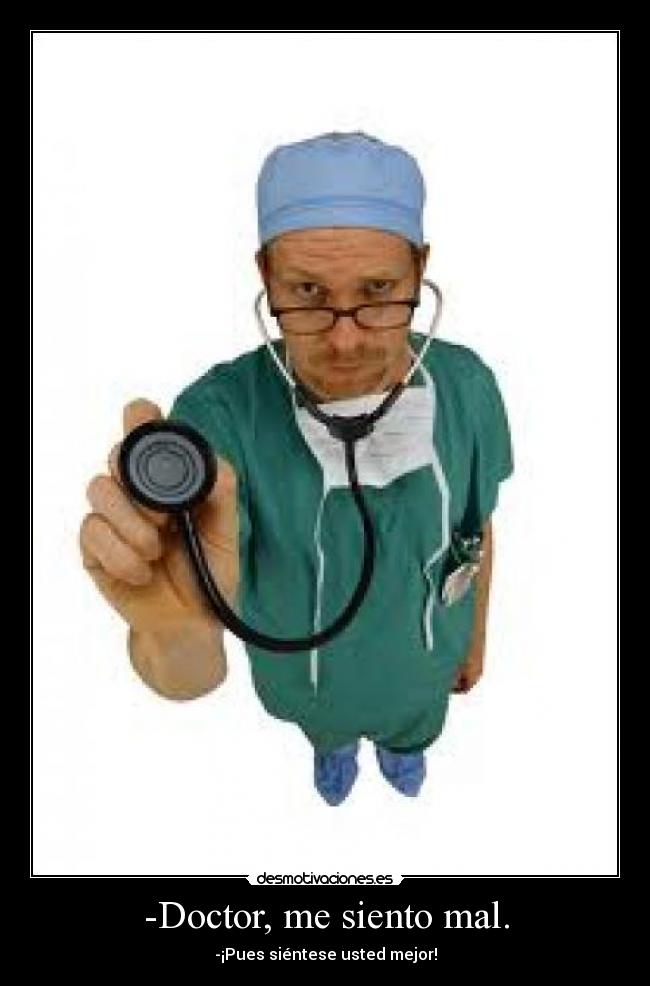 -Doctor, me siento mal. - -¡Pues siéntese usted mejor!