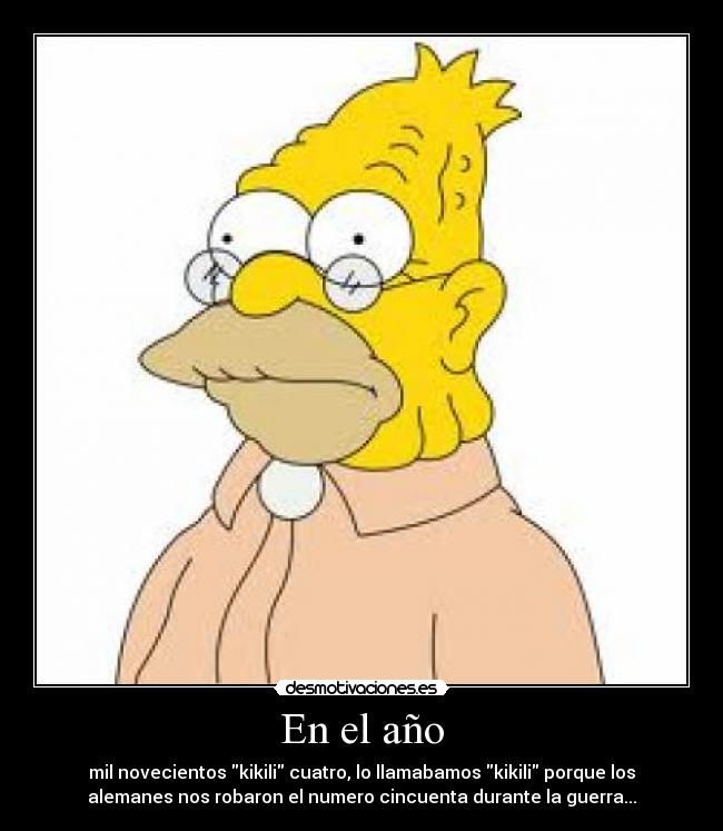 En el año - mil novecientos kikili cuatro, lo llamabamos kikili porque los
alemanes nos robaron el numero cincuenta durante la guerra...