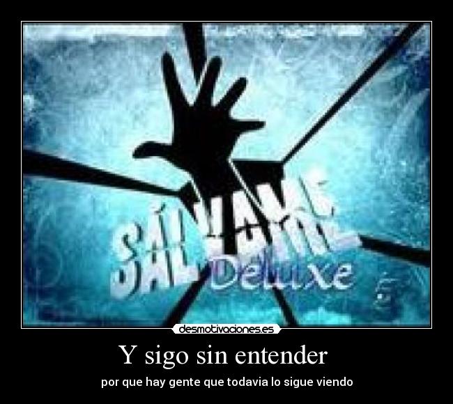 Y sigo sin entender  - por que hay gente que todavia lo sigue viendo