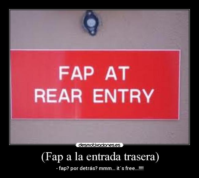 (Fap a la entrada trasera) - - fap? por detrás? mmm... it´s free...!!!!