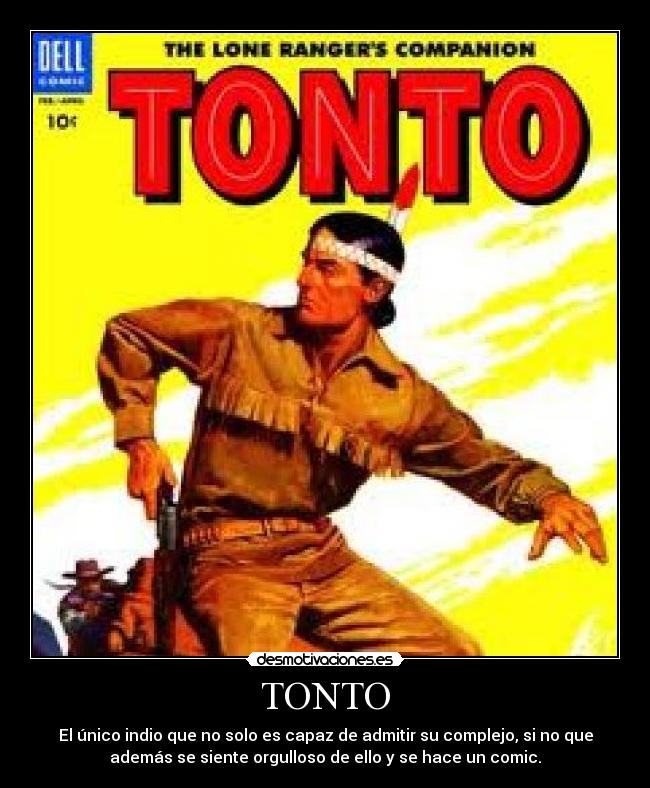 TONTO - El único indio que no solo es capaz de admitir su complejo, si no que
además se siente orgulloso de ello y se hace un comic.