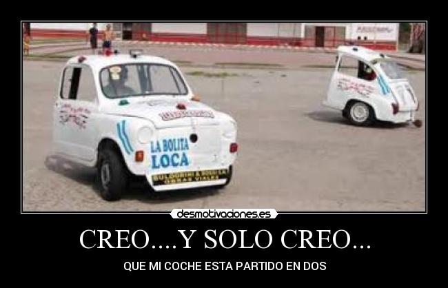 CREO....Y SOLO CREO... - QUE MI COCHE ESTA PARTIDO EN DOS