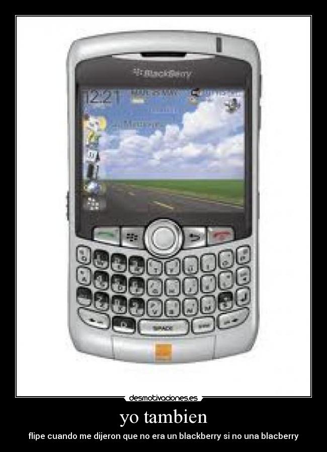yo tambien - flipe cuando me dijeron que no era un blackberry si no una blacberry