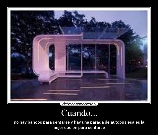 Cuando... - no hay bancos para sentarse y hay una parada de autobus esa es la
mejor opcion para sentarse