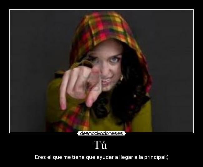 Tú - Eres el que me tiene que ayudar a llegar a la principal:)