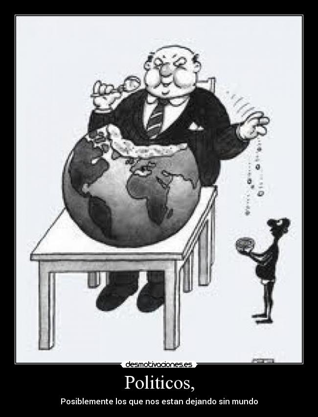 Politicos, - Posiblemente los que nos estan dejando sin mundo