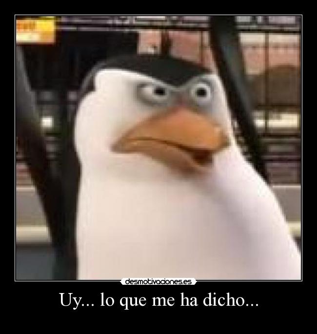 Uy... lo que me ha dicho... -