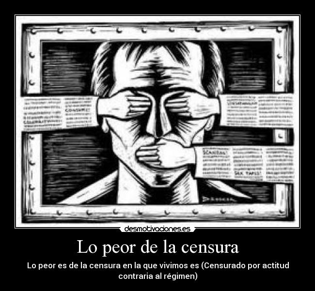 Lo peor de la censura - Lo peor es de la censura en la que vivimos es (Censurado por actitud
contraria al régimen)